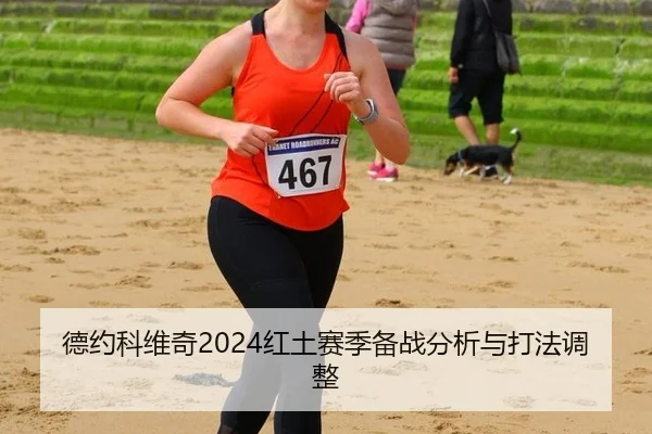 德约科维奇2024红土赛季备战分析与打法调整