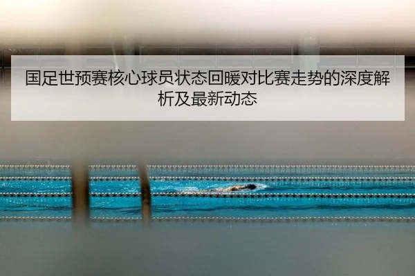 guo-zu-shi-yu-sai-he-xin-qiu-yuan-zhuang-tai-hui-nuan-dui-bi-sai-zou-shi-de-shen-du-jie-xi-ji-zui-xin-dong-tai-2-496.jpg